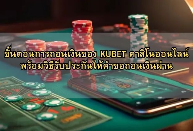 ขั้นตอนการถอนเงินของ KUBET คาสิโนออนไลน์ พร้อมวิธีรับประกันให้คำขอถอนเงินผ่าน