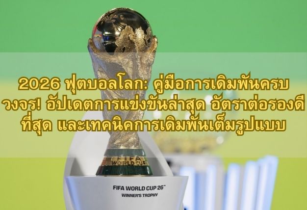 2026 ฟุตบอลโลก: คู่มือการเดิมพันครบวงจร! อัปเดตการแข่งขันล่าสุด อัตราต่อรองดีที่สุด และเทคนิคการเดิมพันเต็มรูปแบบ