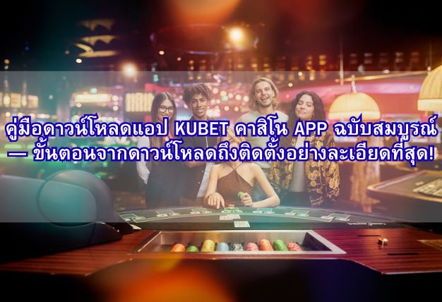 คู่มือดาวน์โหลดแอป KUBET คาสิโน APP ฉบับสมบูรณ์ — ขั้นตอนจากดาวน์โหลดถึงติดตั้งอย่างละเอียดที่สุด!