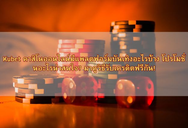 Kubet คาสิโนออนไลน์มีแพลตฟอร์มบันเทิงอะไรบ้าง โปรโมชั่นอะไรน่าสนใจ? มาดูวิธีรับเครดิตฟรีกัน!